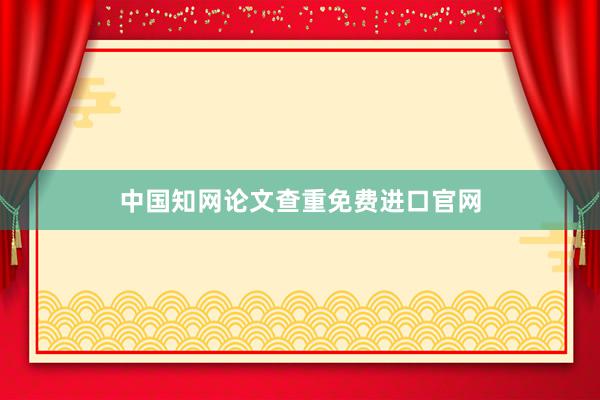 中国知网论文查重免费进口官网
