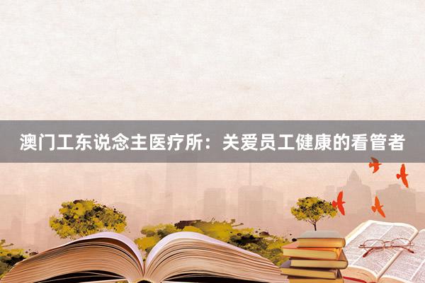 澳门工东说念主医疗所：关爱员工健康的看管者