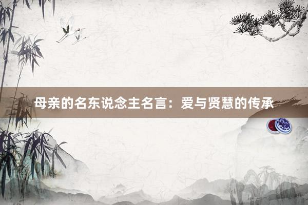 母亲的名东说念主名言：爱与贤慧的传承